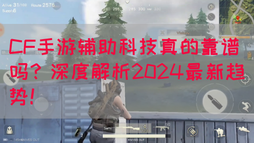 CF手游辅助科技真的靠谱吗？深度解析2024最新趋势！