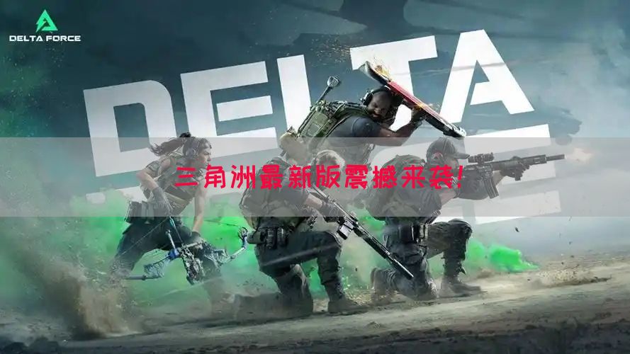 三角洲最新版震撼来袭！