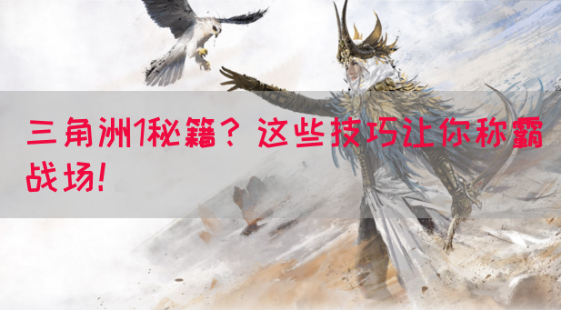 三角洲1秘籍？这些技巧让你称霸战场！