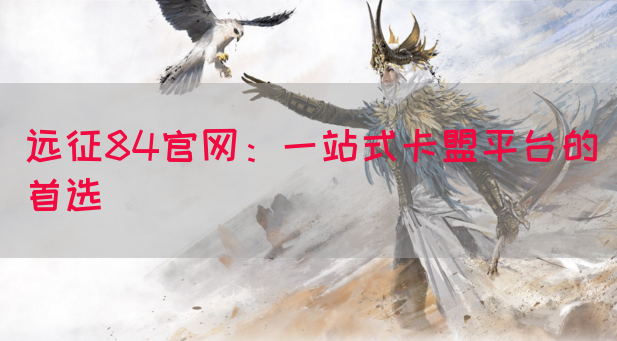 远征84官网：一站式卡盟平台的首选