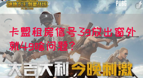卡盟租房信号3g放出窗外就4g啥问题？