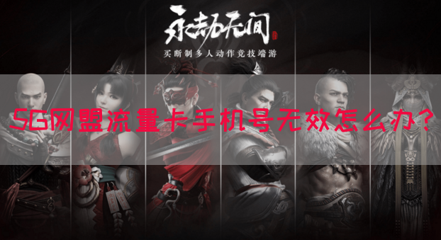 5G网盟流量卡手机号无效怎么办？