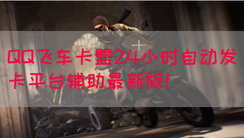QQ飞车卡盟24小时自动发卡平台辅助最新版！(图1)