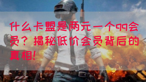 什么卡盟是两元一个qq会员？揭秘低价会员背后的真相！