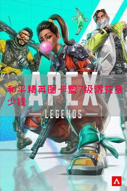 和平精英图卡盟7级得花多少钱