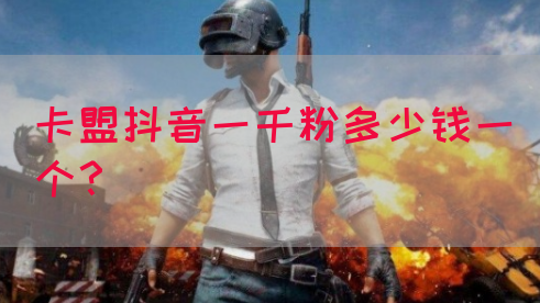 卡盟抖音一千粉多少钱一个？