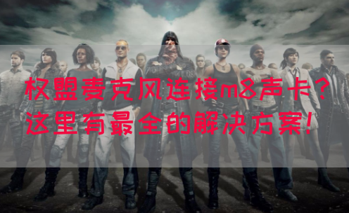 权盟麦克风连接m8声卡？这里有最全的解决方案！