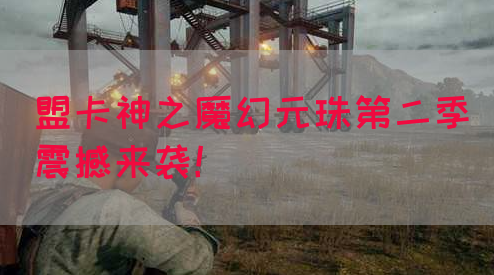 盟卡神之魔幻元珠第二季震撼来袭！