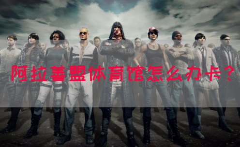 阿拉善盟体育馆怎么办卡？