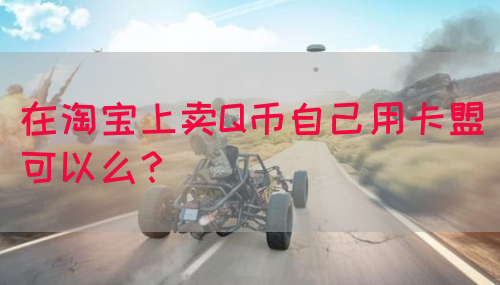 在淘宝上卖Q币自己用卡盟可以么？
