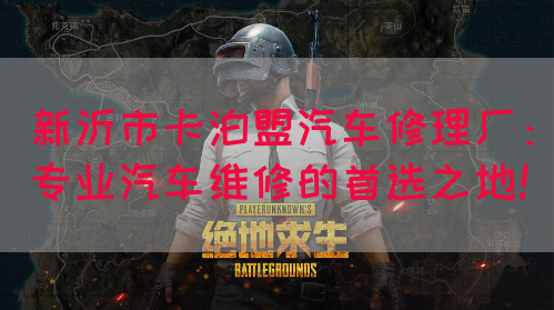 新沂市卡泊盟汽车修理厂：专业汽车维修的首选之地！