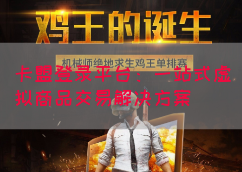 卡盟登录平台：一站式虚拟商品交易解决方案