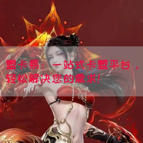 盟卡易：一站式卡盟平台，轻松解决您的需求！