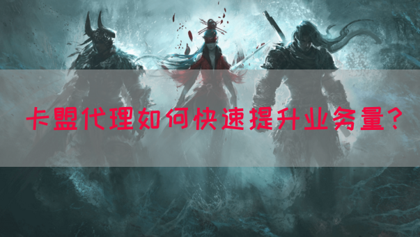 卡盟代理如何快速提升业务量？