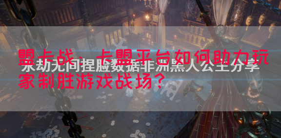 盟卡战：卡盟平台如何助力玩家制胜游戏战场？