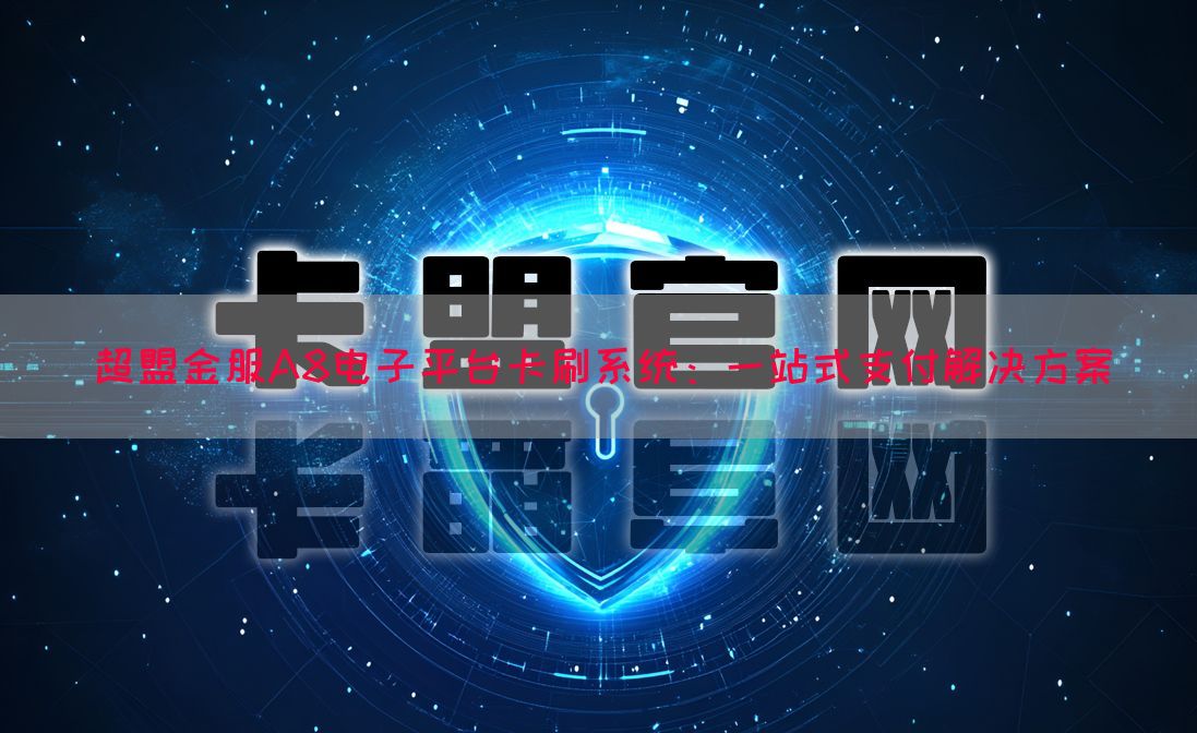 超盟金服A8电子平台卡刷系统：一站式支付解决方案