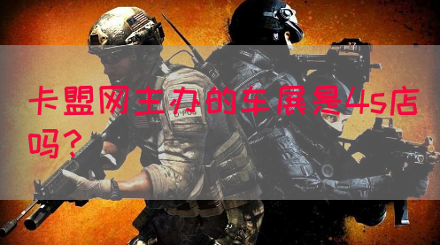 卡盟网主办的车展是4s店吗？