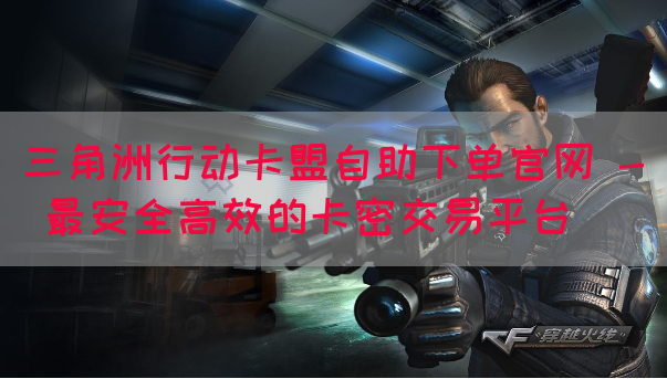三角洲行动卡盟自助下单官网 - 最安全高效的卡密交易平台
