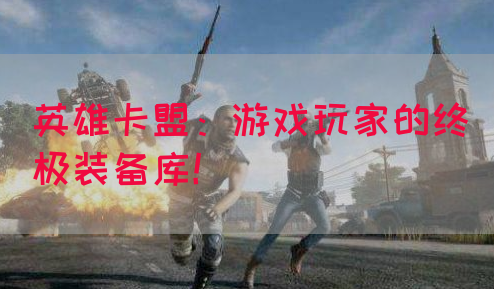 英雄卡盟：游戏玩家的终极装备库！