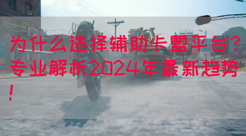 为什么选择辅助卡盟平台？专业解析2024年最新趋势！