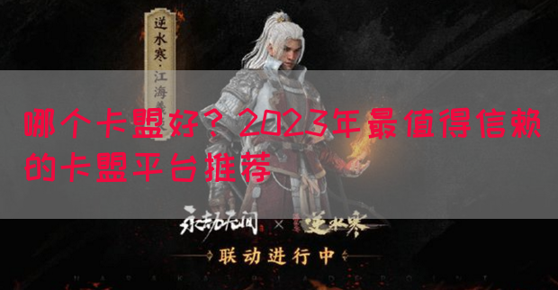 哪个卡盟好？2023年最值得信赖的卡盟平台推荐