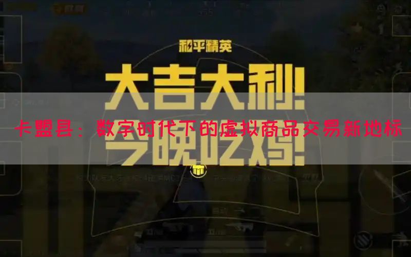 卡盟县：数字时代下的虚拟商品交易新地标