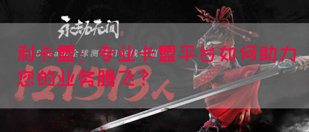 利卡盟：专业卡盟平台如何助力您的业务腾飞？