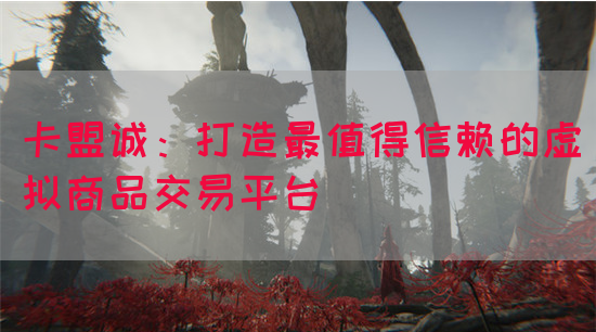卡盟诚：打造最值得信赖的虚拟商品交易平台
