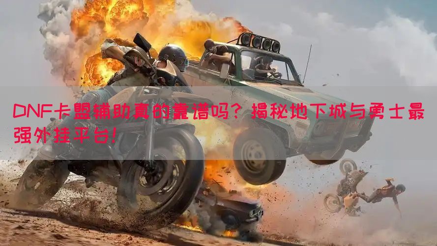 DNF卡盟辅助真的靠谱吗？揭秘地下城与勇士最强外挂平台！