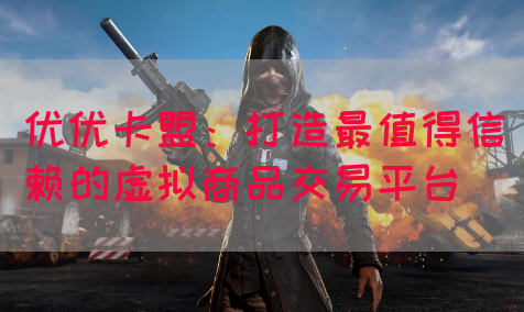 优优卡盟：打造最值得信赖的虚拟商品交易平台