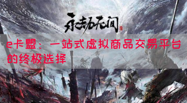 e卡盟：一站式虚拟商品交易平台的终极选择