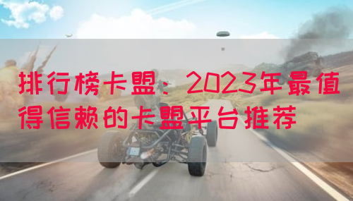 排行榜卡盟：2023年最值得信赖的卡盟平台推荐