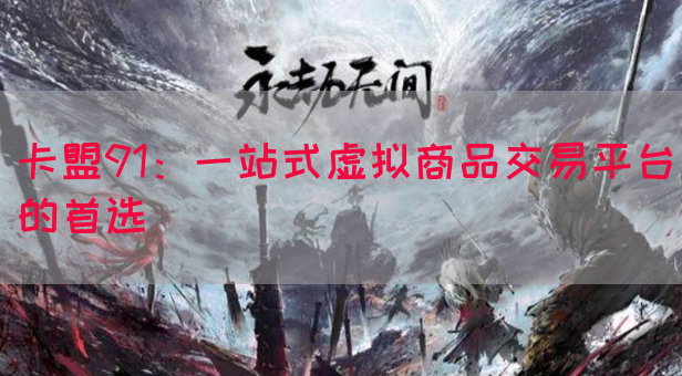 卡盟91：一站式虚拟商品交易平台的首选
