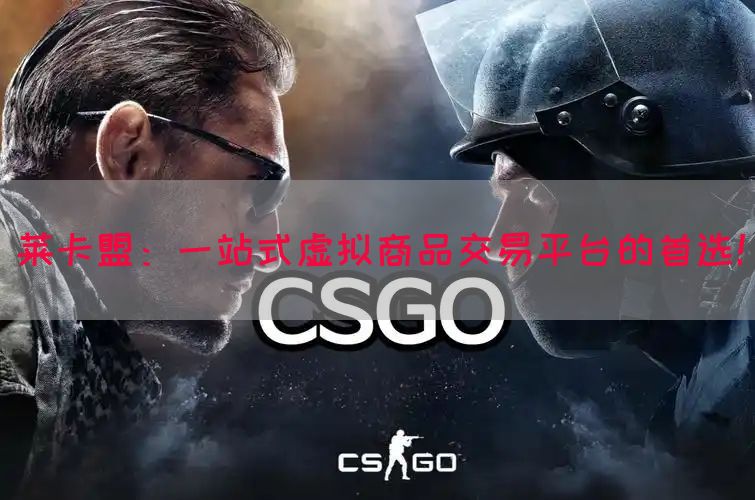 莱卡盟：一站式虚拟商品交易平台的首选！