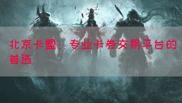 北京卡盟：专业卡券交易平台的首选