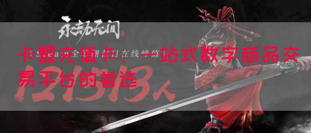 卡盟充值卡：一站式数字商品交易平台的首选