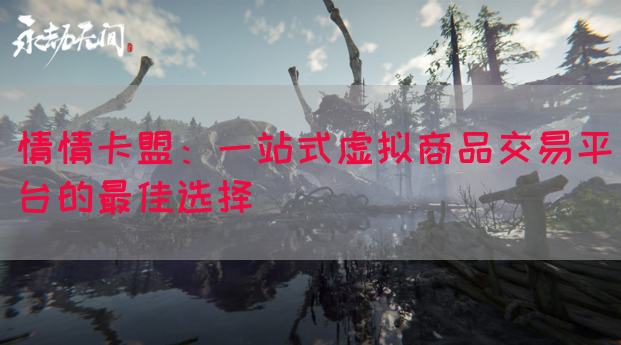 情情卡盟：一站式虚拟商品交易平台的最佳选择