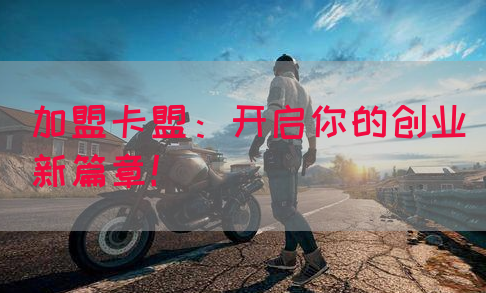加盟卡盟：开启你的创业新篇章！