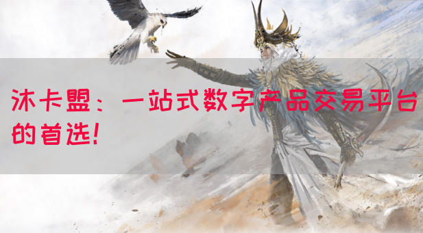 沐卡盟：一站式数字产品交易平台的首选！