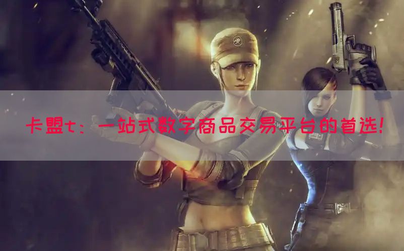 卡盟t：一站式数字商品交易平台的首选！