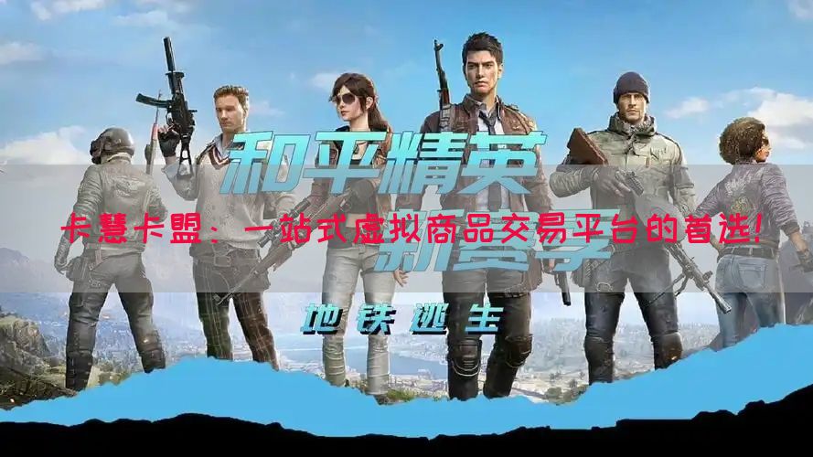 卡慧卡盟：一站式虚拟商品交易平台的首选！