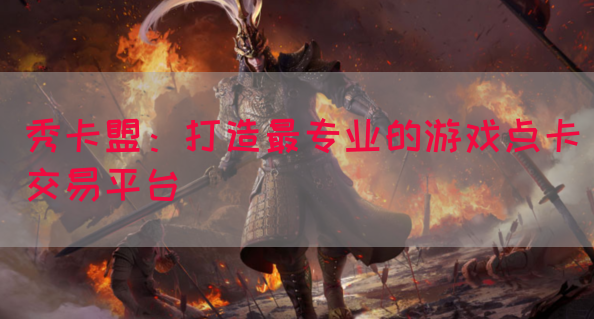 秀卡盟：打造最专业的游戏点卡交易平台