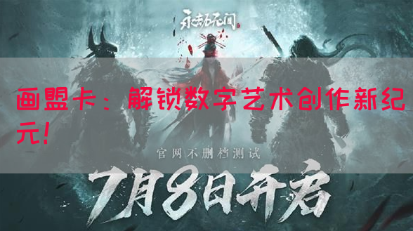 画盟卡：解锁数字艺术创作新纪元！