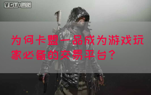 为何卡盟一品成为游戏玩家必备的交易平台？