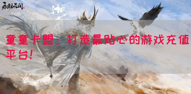 童童卡盟：打造最贴心的游戏充值平台！