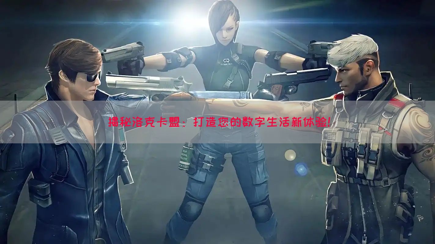 揭秘洛克卡盟：打造您的数字生活新体验！