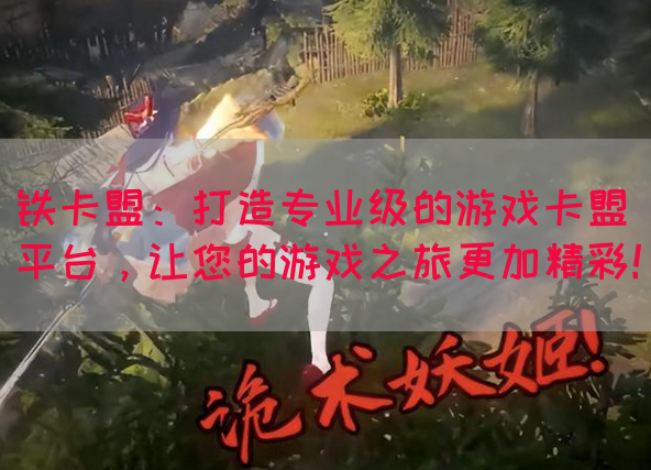 铁卡盟：打造专业级的游戏卡盟平台，让您的游戏之旅更加精彩！