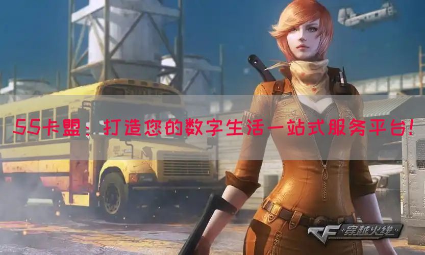 55卡盟：打造您的数字生活一站式服务平台！