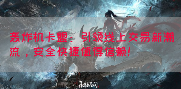 轰炸机卡盟：引领线上交易新潮流，安全快捷值得信赖！