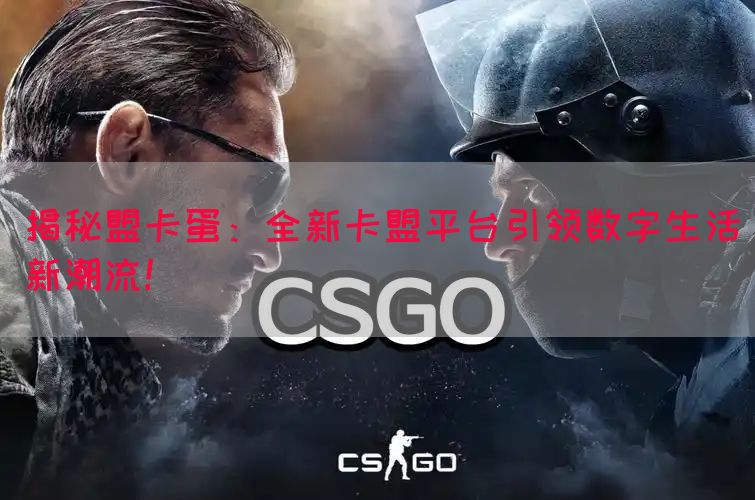 揭秘盟卡蛋：全新卡盟平台引领数字生活新潮流！